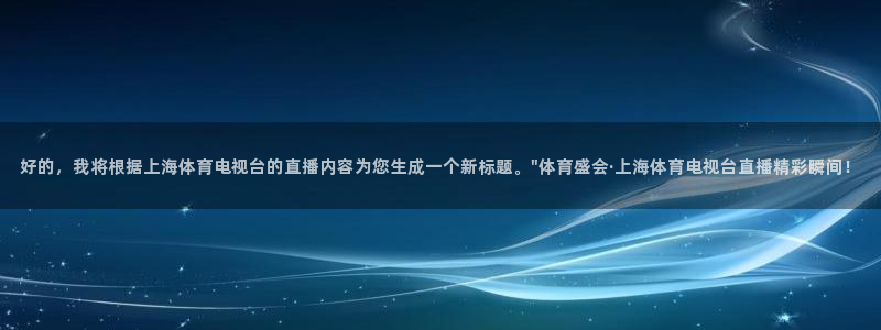 松鼠体育下载：好的，我将根据上海体育电视台的直播内容为您生成一个新标题。\
