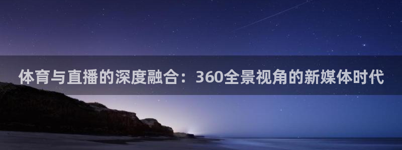 松鼠体育在线直播：体育与直播的深度融合：360全景视角的新媒体时代
