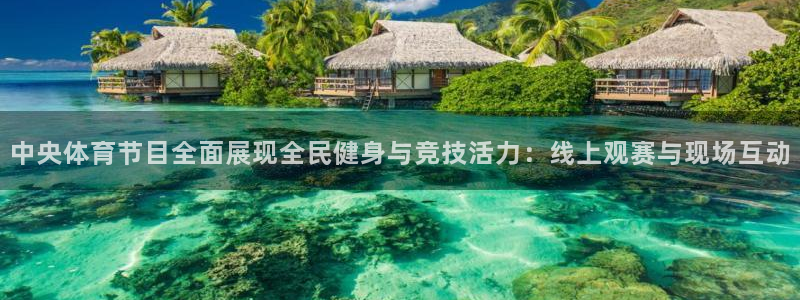 松鼠体育在线直播下载：中央体育节目全面展现全民健身与竞技活力：线上观赛与现场互动
